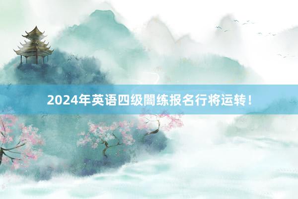2024年英语四级闇练报名行将运转！