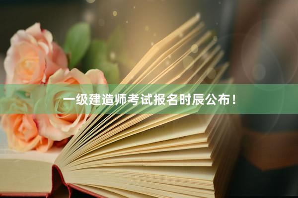 一级建造师考试报名时辰公布！