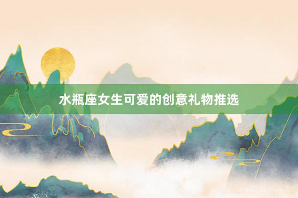 水瓶座女生可爱的创意礼物推选