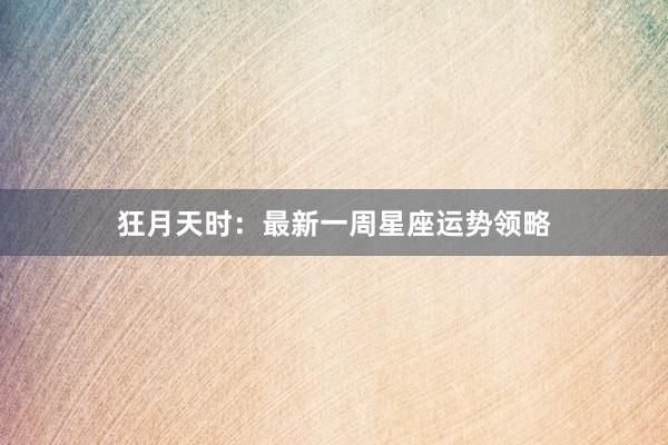 狂月天时：最新一周星座运势领略